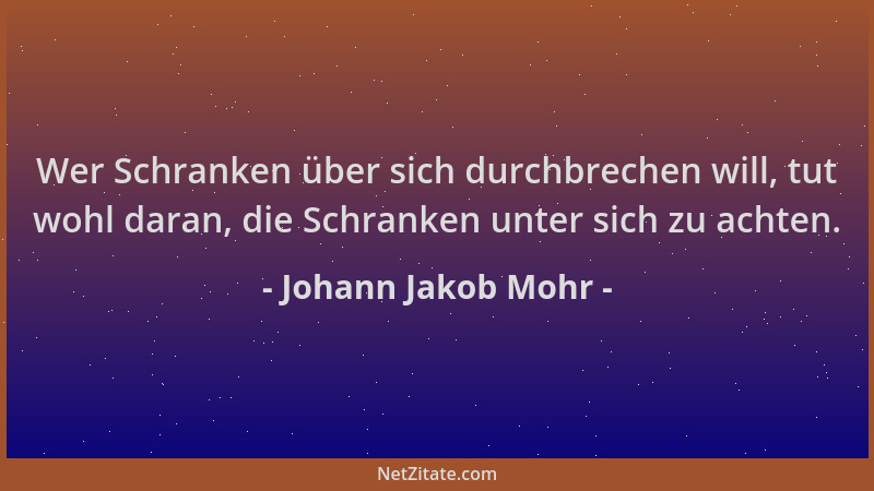 Johann Jakob Mohr - Wer Schranken über sich durchbrechen will, tut wohl daran, die Schranken unter sich zu achten....