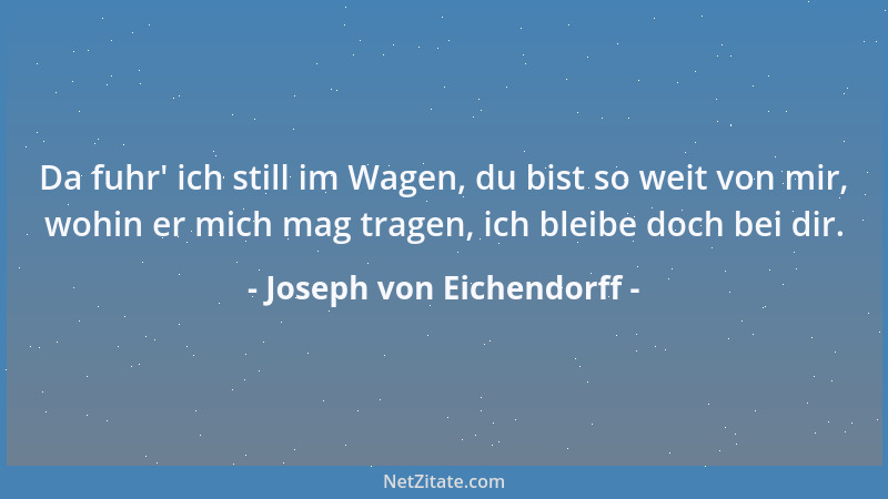 Joseph von Eichendorff - Da fuhr ' ich still im Wagen, du bist so weit von mir, wohin er mich mag tragen, ich bleibe doch be...