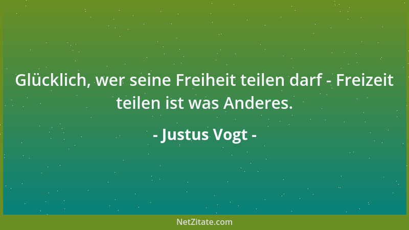 Justus Vogt - Glücklich, wer seine Freiheit teilen darf - Freizeit teilen ist was Anderes....
