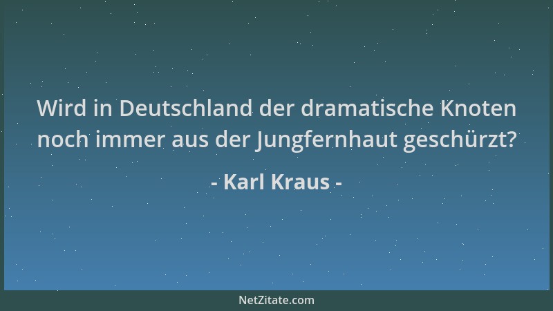Karl Kraus - Wird in Deutschland der dramatische Knoten noch immer aus der Jungfernhaut geschürzt?...