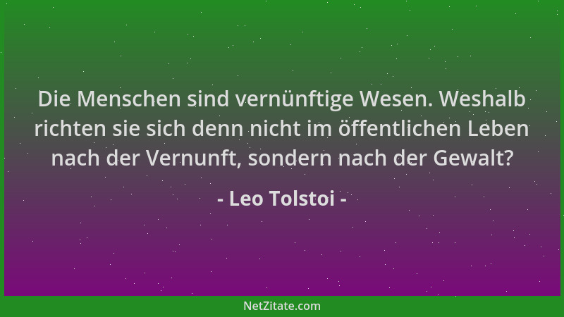 Leo Tolstoi - Die Menschen sind vernünftige Wesen. Weshalb richten sie sich denn nicht im öffentlichen Leben nach der Vernu...