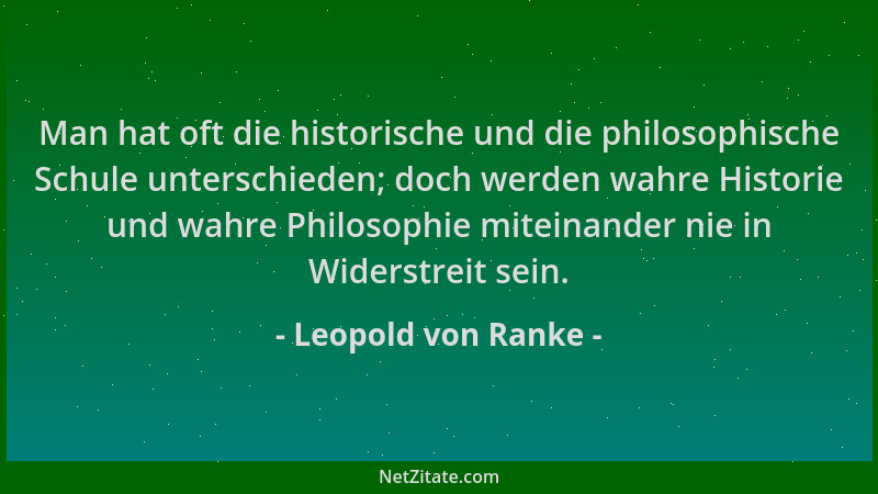 Leopold von Ranke - Man hat oft die historische und die philosophische Schule unterschieden; doch werden wahre Historie und...