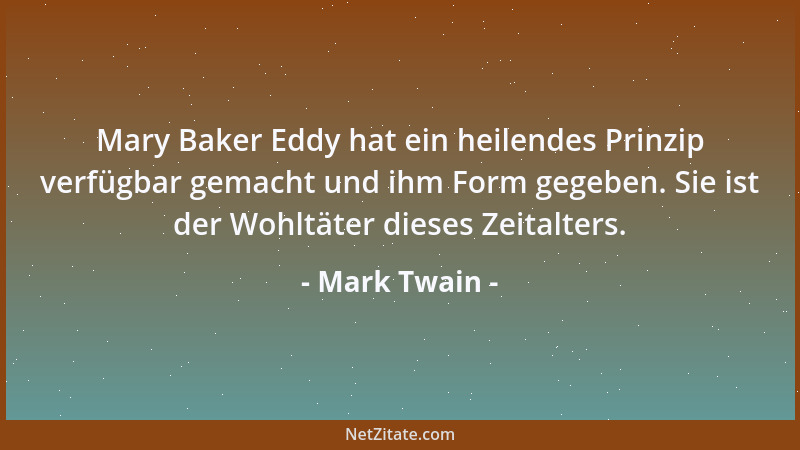 Mark Twain - Mary Baker Eddy hat ein heilendes Prinzip verfügbar gemacht und ihm Form gegeben. Sie ist der Wohltäter dieses...