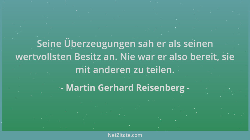 Martin Gerhard Reisenberg - Seine Überzeugungen sah er als seinen wertvollsten Besitz an. Nie war er also bereit, sie mit a...