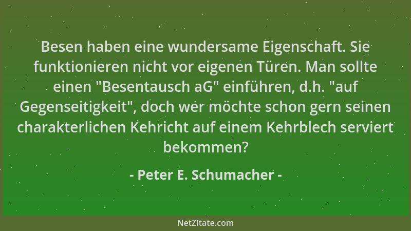 Peter E. Schumacher - Besen haben eine wundersame Eigenschaft. Sie funktionieren nicht vor eigenen Türen. Man sollte einen...