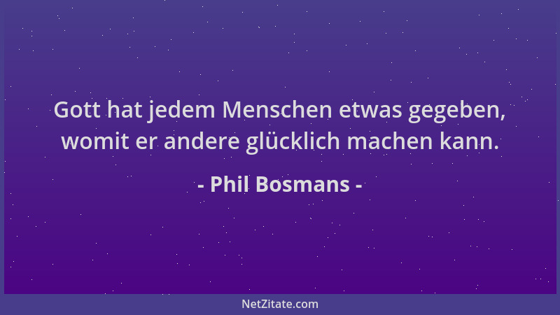 Phil Bosmans - Gott hat jedem Menschen etwas gegeben, womit er andere glücklich machen kann....