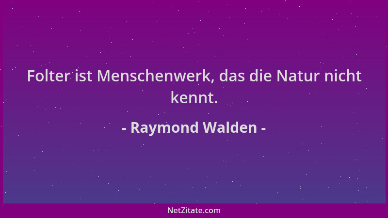 Raymond Walden - Folter ist Menschenwerk, das die Natur nicht kennt....