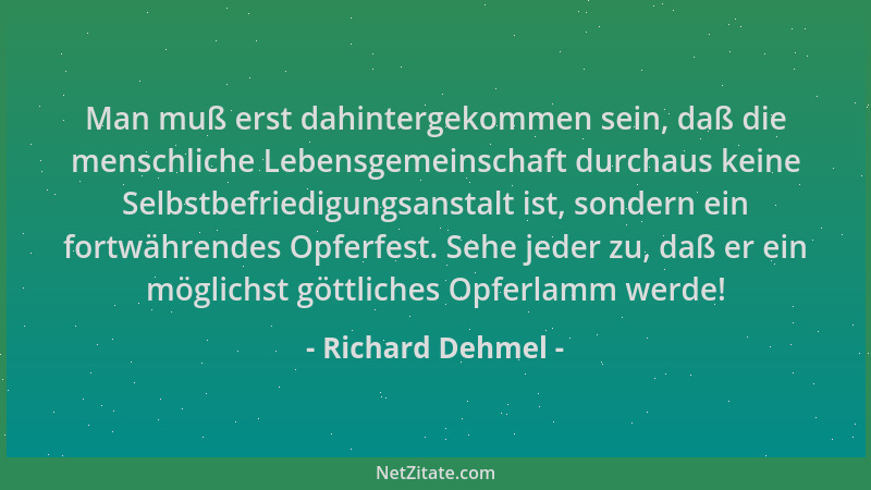 Richard Dehmel - Man muß erst dahintergekommen sein, daß die menschliche Lebensgemeinschaft durchaus keine Selbstbefriedigu...