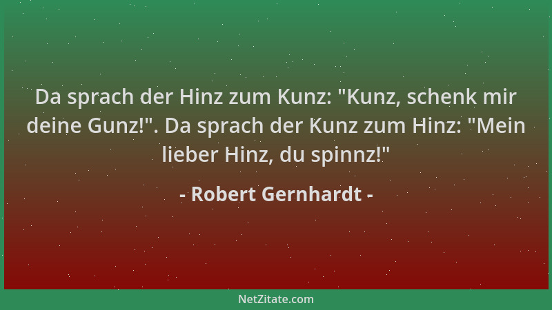 Robert Gernhardt - Da sprach der Hinz zum Kunz:  "Kunz, schenk mir deine Gunz! ". Da sprach der Kunz zum Hinz:  "Mein lieber H...