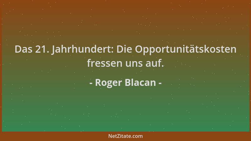 Roger Blacan - Das 21. Jahrhundert: Die Opportunitätskosten fressen uns auf....