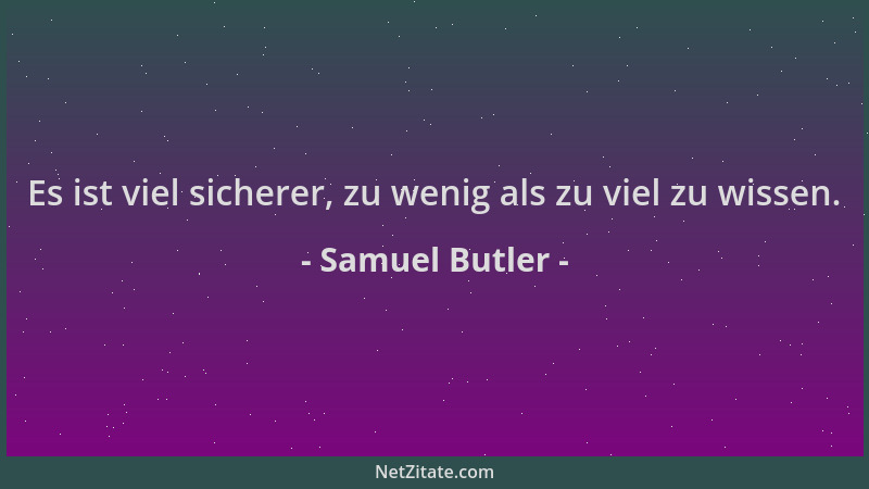 Samuel Butler - Es ist viel sicherer, zu wenig als zu viel zu wissen....