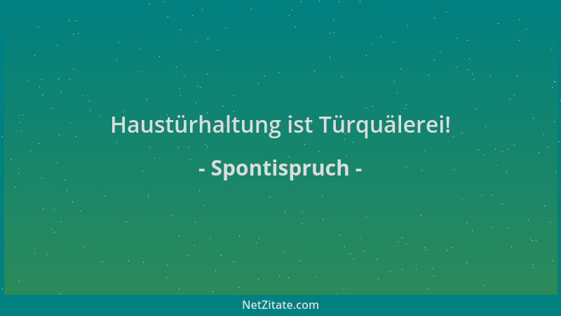 Spontispruch - Haustürhaltung ist Türquälerei!...