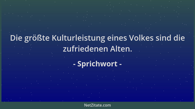 Sprichwort - Die größte Kulturleistung eines Volkes sind die zufriedenen Alten....