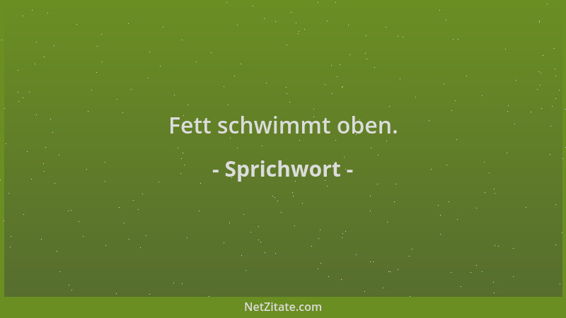 Sprichwort - Fett schwimmt oben....