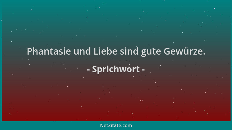 Sprichwort - Phantasie und Liebe sind gute Gewürze....