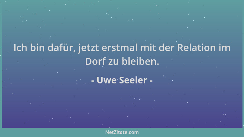 Uwe Seeler - Ich bin dafür, jetzt erstmal mit der Relation im Dorf zu bleiben....