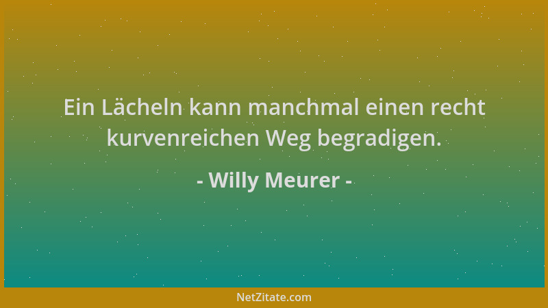 Willy Meurer - Ein Lächeln kann manchmal einen recht kurvenreichen Weg begradigen....