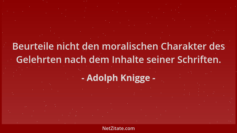 Adolph Knigge - Beurteile nicht den moralischen Charakter des Gelehrten nach dem Inhalte seiner Schriften....
