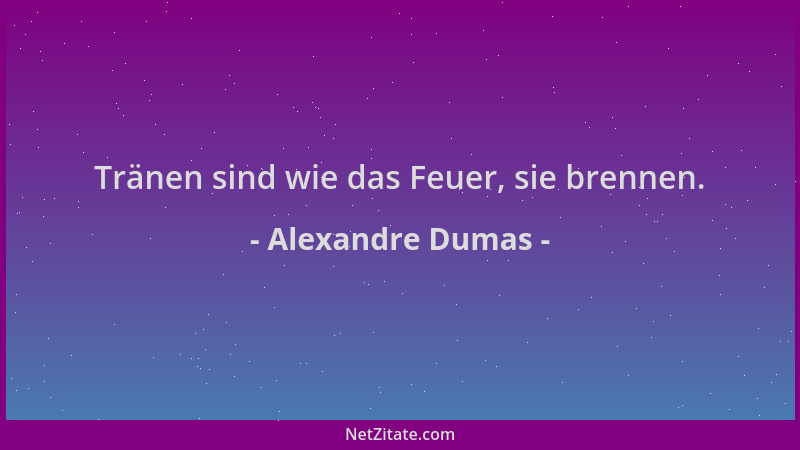 Alexandre Dumas - Tränen sind wie das Feuer, sie brennen....