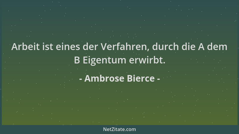 Ambrose Bierce - Arbeit ist eines der Verfahren, durch die A dem B Eigentum erwirbt....