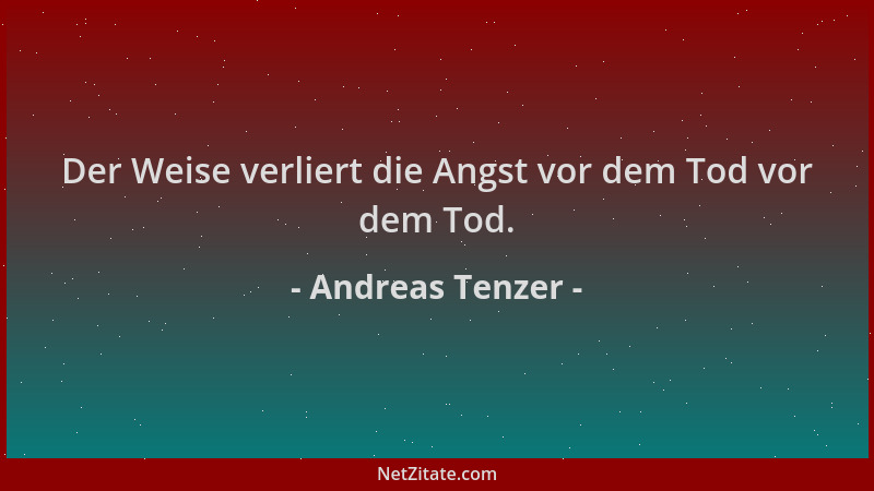 Andreas Tenzer - Der Weise verliert die Angst vor dem Tod vor dem Tod....