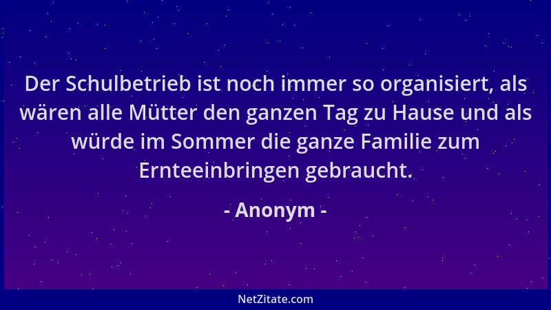 Anonym - Der Schulbetrieb ist noch immer so organisiert, als wären alle Mütter den ganzen Tag zu Hause und als würde im Som...