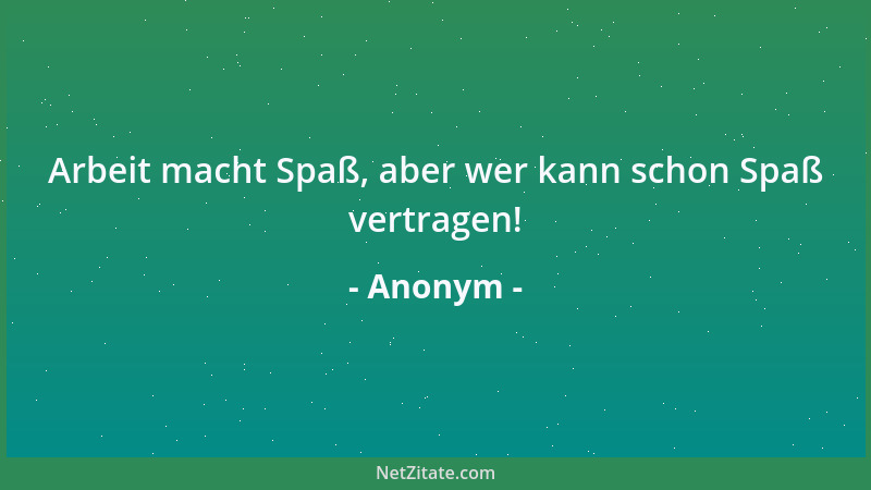 Anonym - Arbeit macht Spaß, aber wer kann schon Spaß vertragen!...