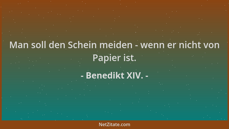 Benedikt XIV. - Man soll den Schein meiden - wenn er nicht von Papier ist....