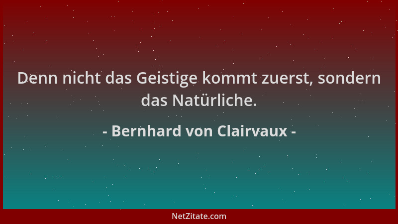 Bernhard von Clairvaux - Denn nicht das Geistige kommt zuerst, sondern das Natürliche....