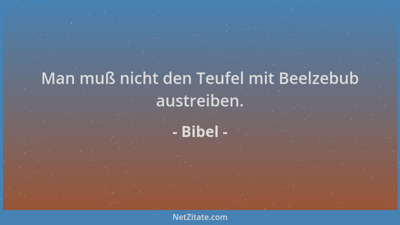 Bibel - Man muß nicht den Teufel mit Beelzebub austreiben....
