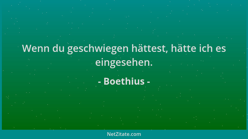 Boethius - Wenn du geschwiegen hättest, hätte ich es eingesehen....