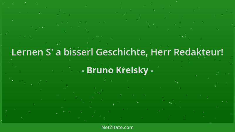 Bruno Kreisky - Lernen S ' a bisserl Geschichte, Herr Redakteur!...