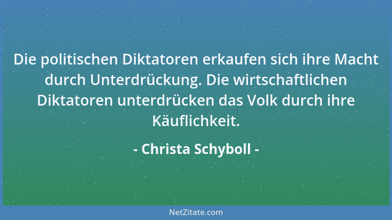 Christa Schyboll - Die politischen Diktatoren erkaufen sich ihre Macht durch Unterdrückung. Die wirtschaftlichen Diktatoren...