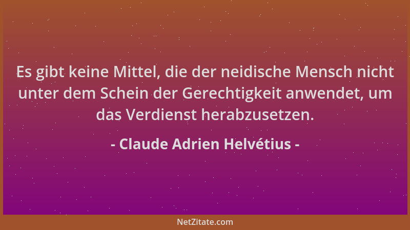 Claude Adrien Helvétius - Es gibt keine Mittel, die der neidische Mensch nicht unter dem Schein der Gerechtigkeit anwendet,...