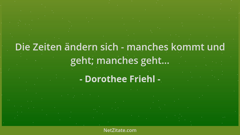 Dorothee Friehl - Die Zeiten ändern sich - manches kommt und geht; manches geht......