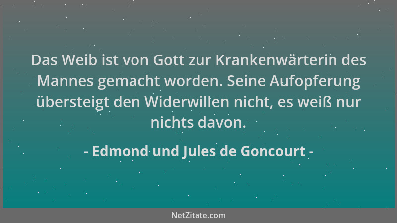 Edmond und Jules de Goncourt - Das Weib ist von Gott zur Krankenwärterin des Mannes gemacht worden. Seine Aufopferung übers...