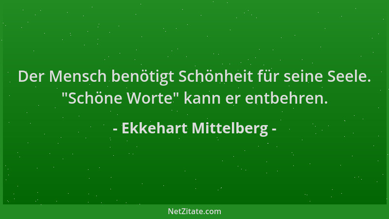 Ekkehart Mittelberg - Der Mensch benötigt Schönheit für seine Seele. "Schöne Worte " kann er entbehren....