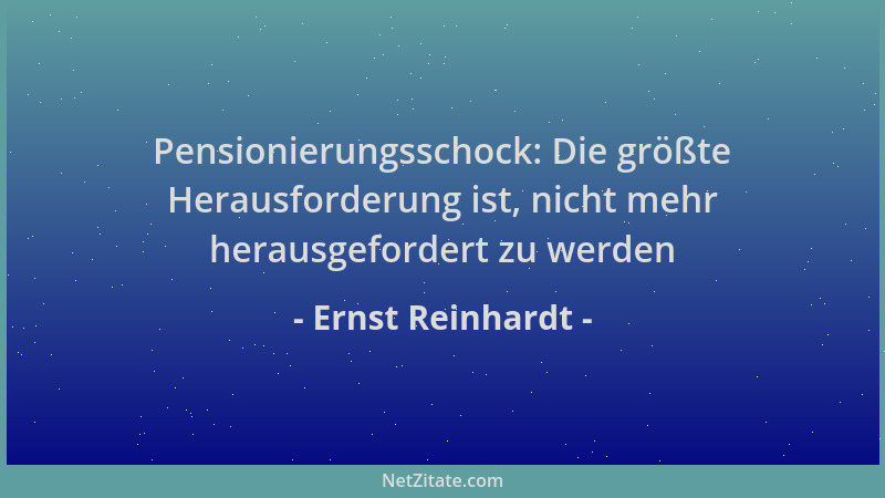 Ernst Reinhardt - Pensionierungsschock: Die größte Herausforderung ist, nicht mehr herausgefordert zu werden...