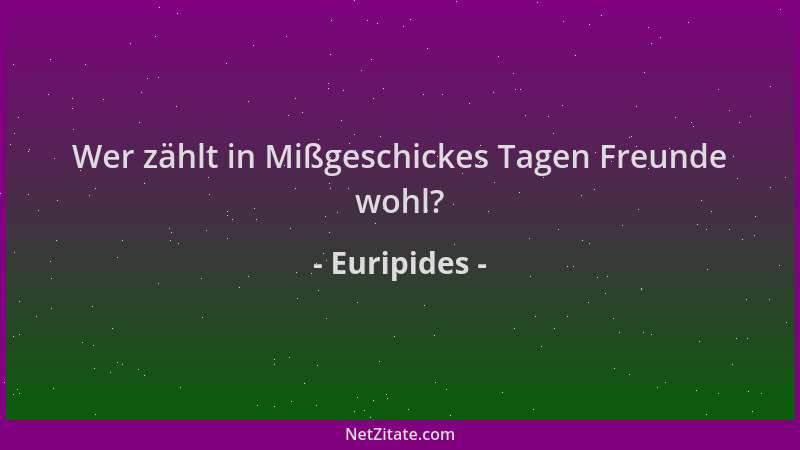 Euripides - Wer zählt in Mißgeschickes Tagen Freunde wohl?...