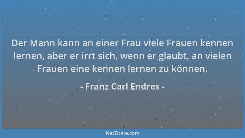 Franz Carl Endres - Der Mann kann an einer Frau viele Frauen kennen lernen, aber er irrt sich, wenn er glaubt, an vielen Fr...