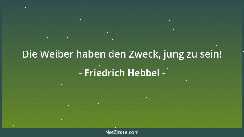 Friedrich Hebbel - Die Weiber haben den Zweck, jung zu sein!...