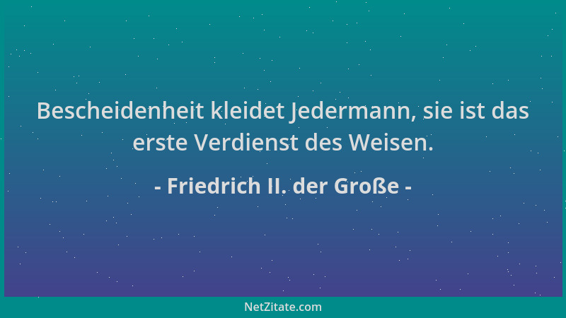 Friedrich II. der Große - Bescheidenheit kleidet Jedermann, sie ist das erste Verdienst des Weisen....