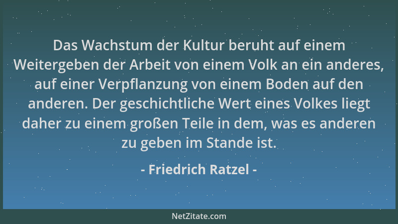 Friedrich Ratzel - Das Wachstum der Kultur beruht auf einem Weitergeben der Arbeit von einem Volk an ein anderes, auf einer...