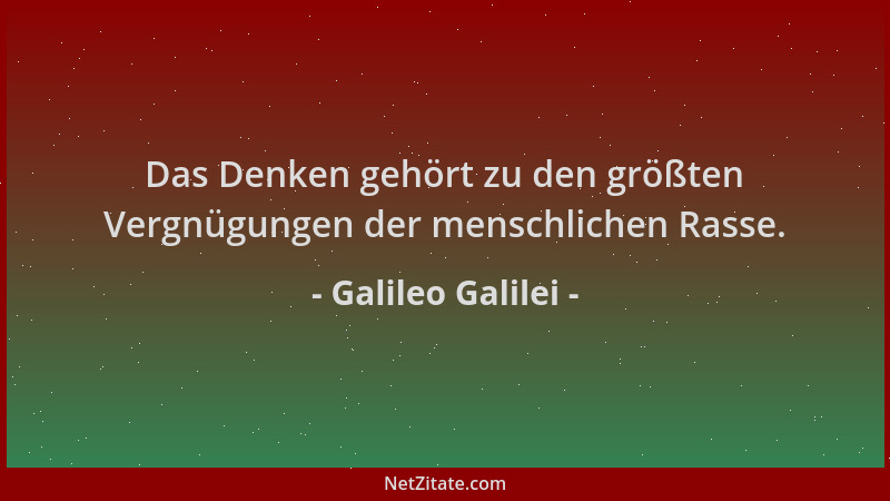 Galileo Galilei - Das Denken gehört zu den größten Vergnügungen der menschlichen Rasse....