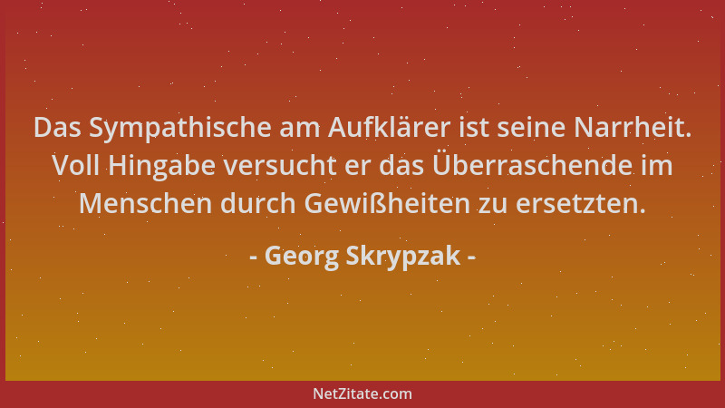 Georg Skrypzak - Das Sympathische am Aufklärer ist seine Narrheit. Voll Hingabe versucht er das Überraschende im Menschen d...