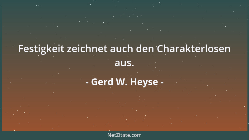 Gerd W. Heyse - Festigkeit zeichnet auch den Charakterlosen aus....
