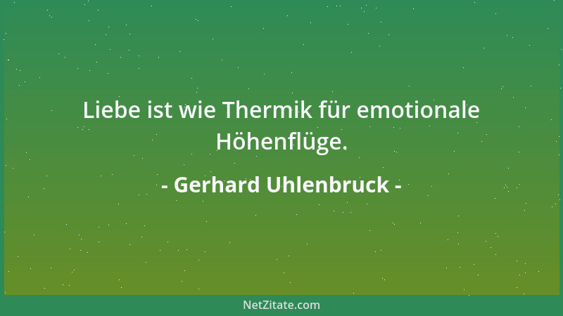 Gerhard Uhlenbruck - Liebe ist wie Thermik für emotionale Höhenflüge....