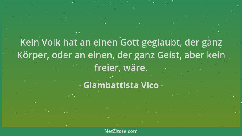 Giambattista Vico - Kein Volk hat an einen Gott geglaubt, der ganz Körper, oder an einen, der ganz Geist, aber kein freier,...
