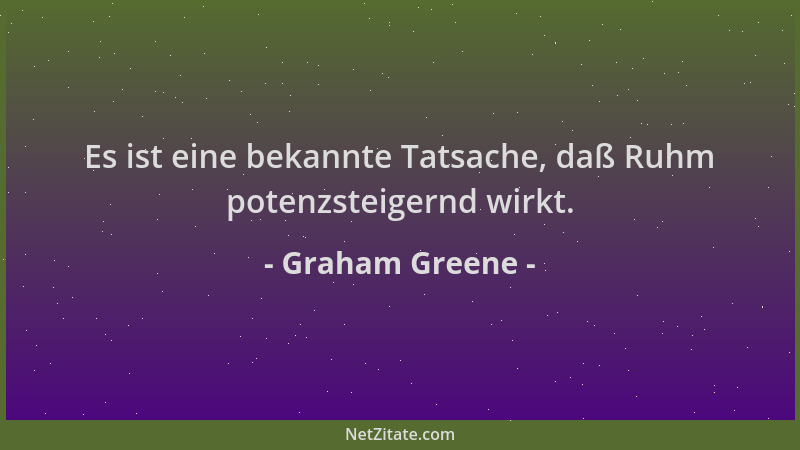 Graham Greene - Es ist eine bekannte Tatsache, daß Ruhm potenzsteigernd wirkt....