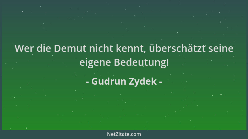 Gudrun Zydek - Wer die Demut nicht kennt, überschätzt seine eigene Bedeutung!...